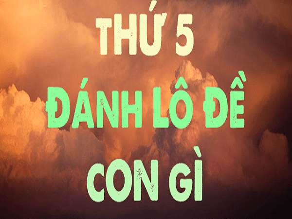 Thứ 5 đánh con gì đánh lô gì? Thứ 5 đánh đề số mấy
