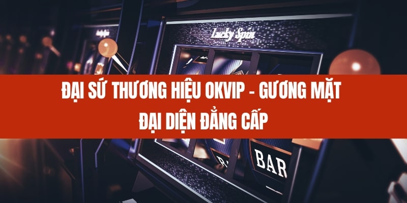 Đại sứ thương hiệu của Okvip